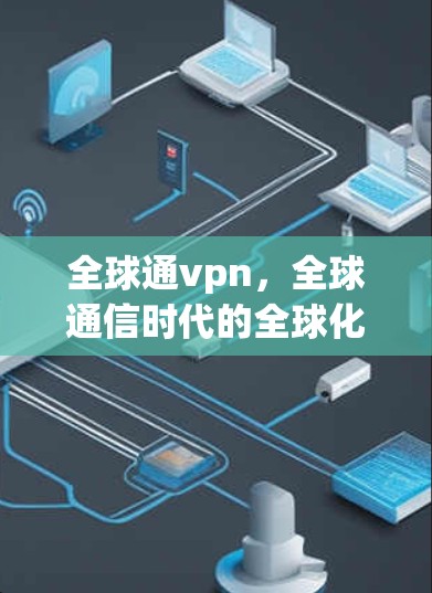 全球通vpn，全球通信时代的全球化智慧