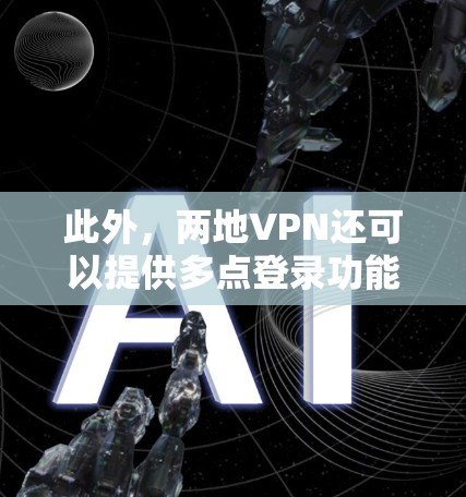 此外，两地VPN还可以提供多点登录功能，用户可以在多个服务器上登录，增加数据安全和隐私保护的复杂性。例如，用户可以在本地的家中、公司的办公地点或者公司的远程服务器上登录 VPN，防止数据被远程攻击