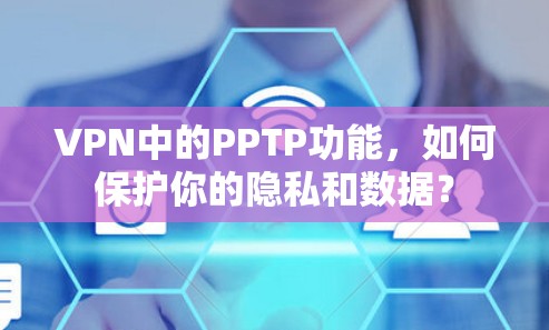 VPN中的PPTP功能，如何保护你的隐私和数据？