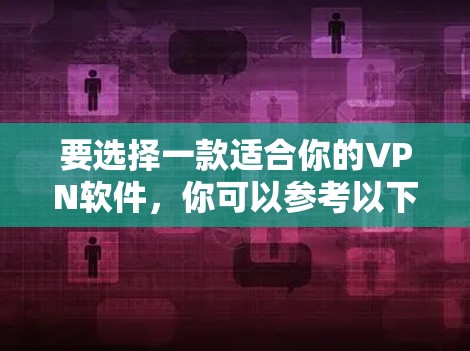 要选择一款适合你的VPN软件,你可以参考以下步骤 要选择一款适合你的VPN软件,你可以参考以下步骤