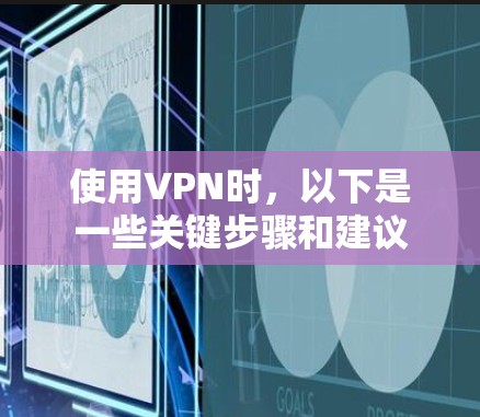 使用VPN时，以下是一些关键步骤和建议