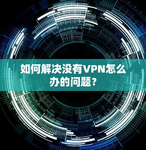如何解决没有VPN怎么办的问题？