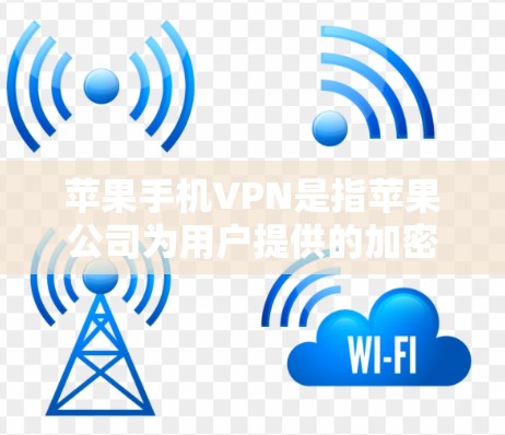 苹果手机VPN是指苹果公司为用户提供的加密、匿名和匿名传输功能，用于保护用户的数据和隐私。以下是关于苹果手机VPN的详细信息