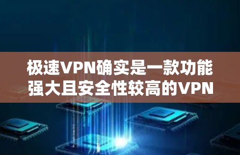 极速VPN确实是一款功能强大且安全性较高的VPN工具，但它可能在某些用户的需求下显得不太友好或不够友好。如果你对界面或使用体验不满意，可以考虑以下几种替代方案