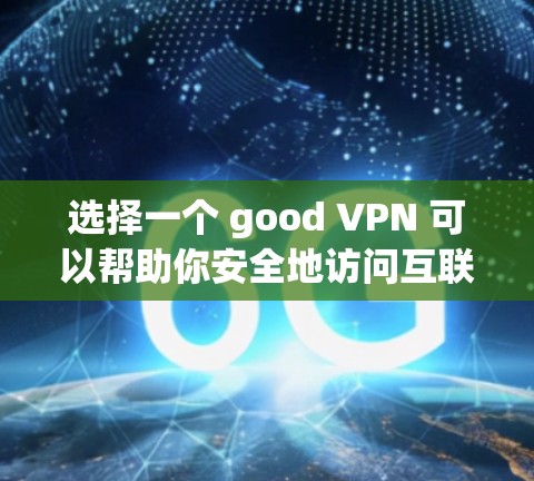 选择一个 good VPN 可以帮助你安全地访问互联网。以下是一些推荐的 VPN，每个都有其独特的优势和适用场景