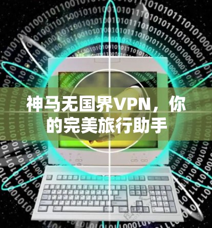 神马无国界VPN，你的完美旅行助手