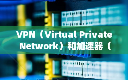 VPN（Virtual Private Network）和加速器（Speedup）的区别主要在于它们的目标、功能和使用场景不同。以下是对它们的详细区别
