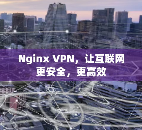 Nginx VPN，让互联网更安全，更高效