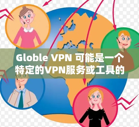 Globle VPN 可能是一个特定的VPN服务或工具的名称，但并没有提供具体的定义。如果你指的是某个特定的VPN服务或工具，可能需要更多的上下文来准确解释其功能和特点