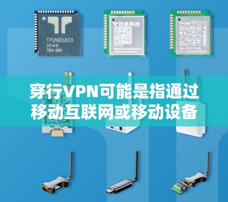 穿行VPN可能是指通过移动互联网或移动设备访问或连接到VPN服务的设备或路径。具体来说，它可能包括以下内容