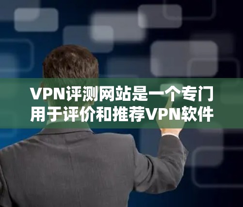 VPN评测网站是一个专门用于评价和推荐VPN软件的平台。这些网站通常会根据用户反馈、用户评价、实际使用体验以及软件的安全性、性能、功能等多方面进行综合评价