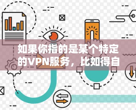 如果你指的是某个特定的VPN服务，比如得自由VPN（得自由VPN）那么我可以为你提供一些相关信息。一般来说，VPN服务可以帮助你在不被VPN攻击的情况下，访问你想去的网站