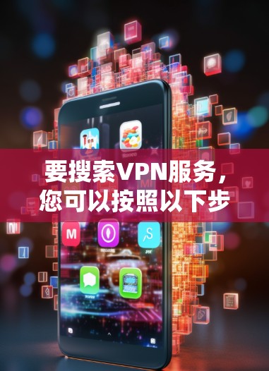 要搜索VPN服务,您可以按照以下步骤进行 要搜索VPN服务,您可以按照以下步骤进行