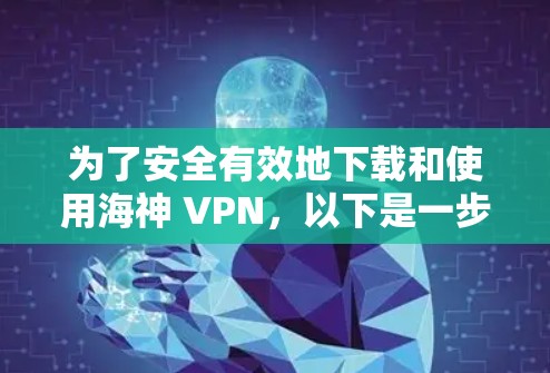 为了安全有效地下载和使用海神 VPN，以下是一步步的指南