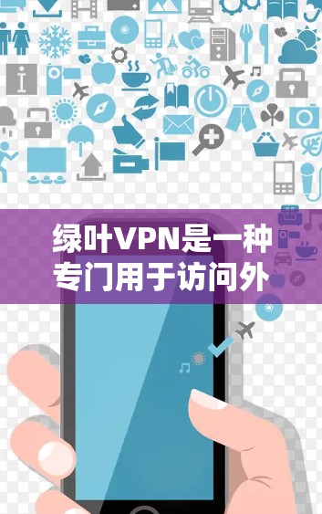 绿叶VPN是一种专门用于访问外部互联网的绿色VPN软件，主要功能包括访问外部服务器、加密数据传输、用户权限控制等。以下是对绿叶VPN的详细介绍