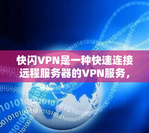 快闪VPN是一种快速连接远程服务器的VPN服务，通常指的是通过高速网络或云服务快速建立并访问加密服务器。以下是一些关于快闪VPN的详细信息