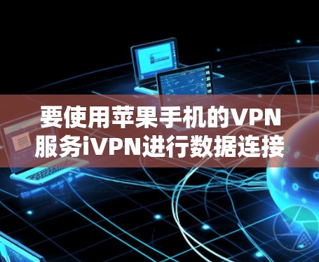 要使用苹果手机的VPN服务iVPN进行数据连接和加密，可以按照以下步骤操作