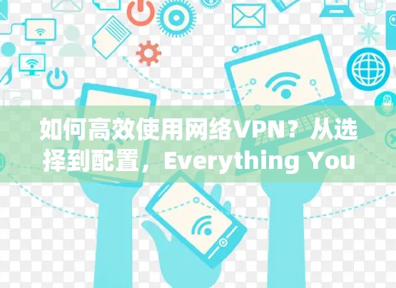如何高效使用网络VPN？从选择到配置，Everything You Need to Know