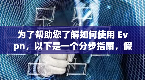 为了帮助您了解如何使用 Evpn，以下是一个分步指南，假设 Evpn 是一个特定的工具或软件