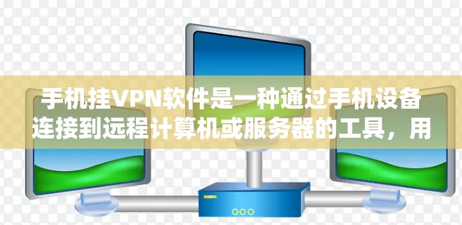 手机挂VPN软件是一种通过手机设备连接到远程计算机或服务器的工具，用于保护个人信息的安全。以下是对该主题的系统性总结和指南