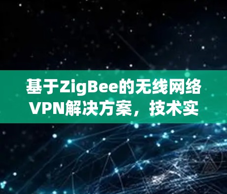 基于ZigBee的无线网络VPN解决方案，技术实现与应用场景分析