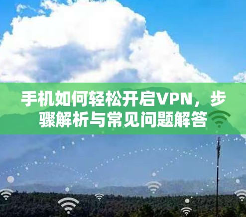 手机如何轻松开启VPN，步骤解析与常见问题解答