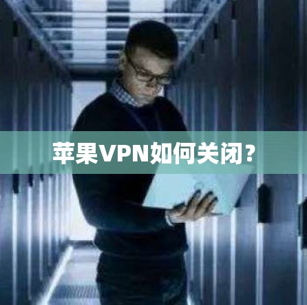 苹果VPN如何关闭？