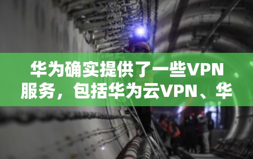 华为确实提供了一些VPN服务，包括华为云VPN、华为云安全和华为云金融。以下是华为提供VPN服务的相关信息和建议