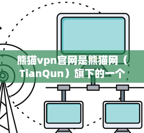 熊猫vpn官网是熊猫网（TianQun）旗下的一个官方网站，专注于密码保护与安全服务。以下是关于熊猫vpn官网的详细介绍