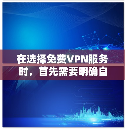 在选择免费VPN服务时，首先需要明确自己的主要需求和使用习惯。以下是一个综合性的评价和推荐