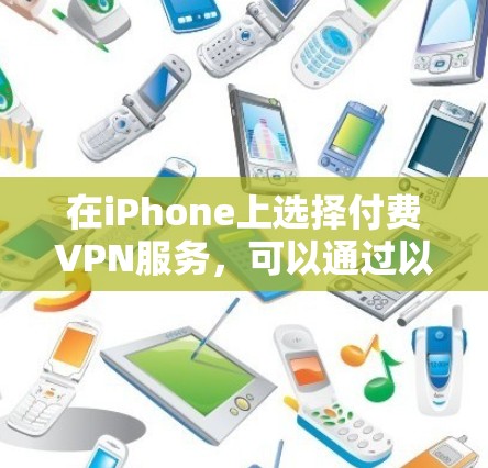 在iPhone上选择付费VPN服务，可以通过以下步骤进行