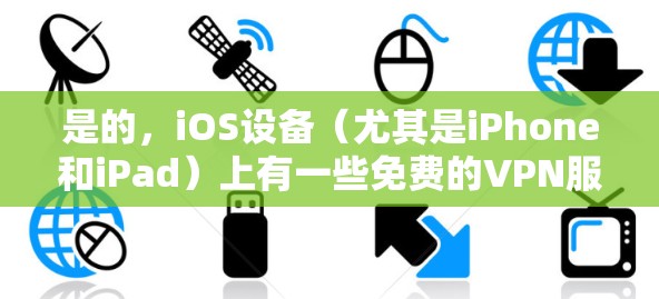 是的，iOS设备（尤其是iPhone和iPad）上有一些免费的VPN服务，但并不是所有的VPN服务都是免费的。以下是一些苹果公司提供的VPN服务，你可以根据自己的需求选择