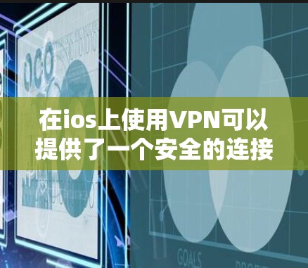 在ios上使用VPN可以提供了一个安全的连接方式，帮助您在日常使用中访问网络资源。以下是使用ios上的VPN步骤的详细指南