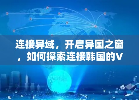 连接异域，开启异国之窗，如何探索连接韩国的VPN
