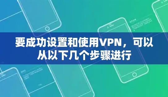要成功设置和使用VPN，可以从以下几个步骤进行