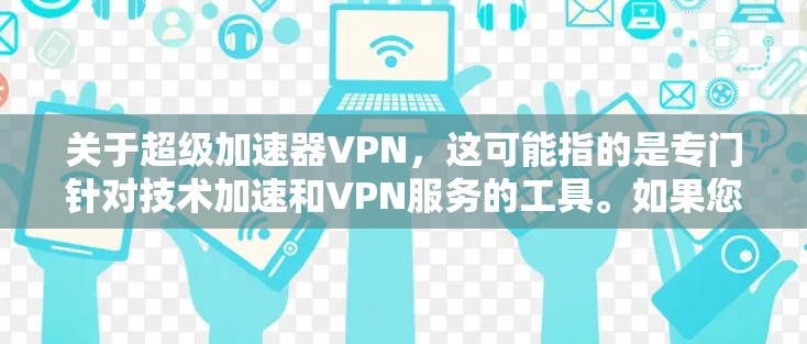 关于超级加速器VPN，这可能指的是专门针对技术加速和VPN服务的工具。如果您需要一个强大的VPN服务，可以考虑以下几种常用VPN推荐