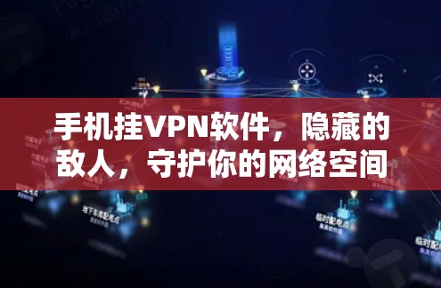 手机挂VPN软件，隐藏的敌人，守护你的网络空间