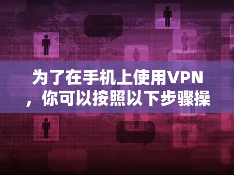 为了在手机上使用VPN，你可以按照以下步骤操作