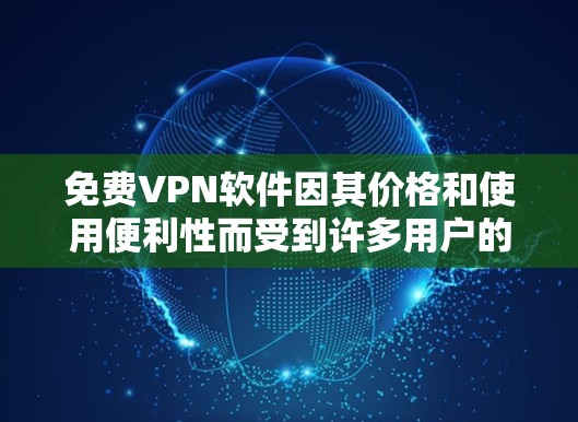 免费VPN软件因其价格和使用便利性而受到许多用户的欢迎。以下是几个常见的免费VPN软件及其特点