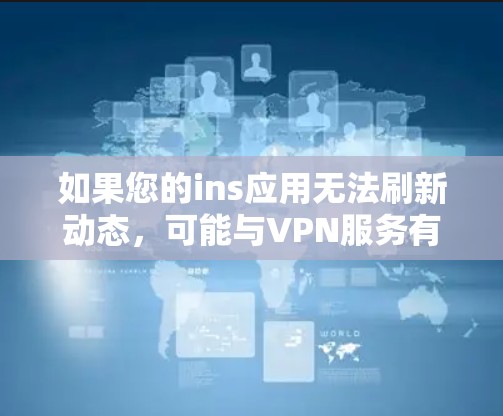 如果您的ins应用无法刷新动态，可能与VPN服务有关，或者与Invidio的网络连接有关。以下是一些可能的解决方案