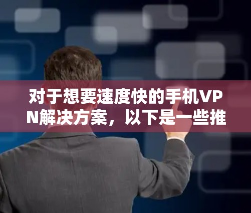 对于想要速度快的手机VPN解决方案，以下是一些推荐的选项，这些软件通常支持手机上使用，并且在速度和功能上有不同的特点