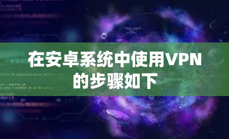 在安卓系统中使用VPN的步骤如下
