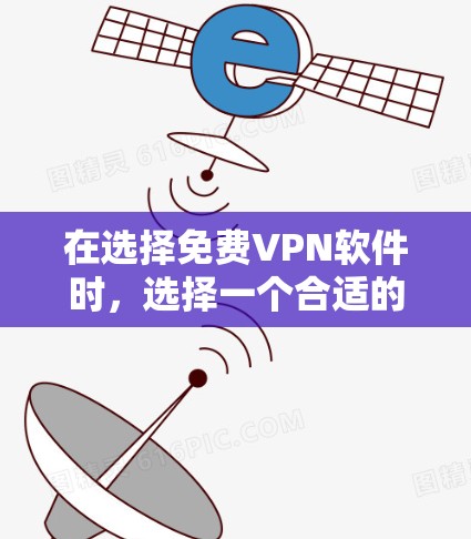 在选择免费VPN软件时，选择一个合适的工具取决于你的需求和偏好。以下是一些综合考虑的因素和推荐建议