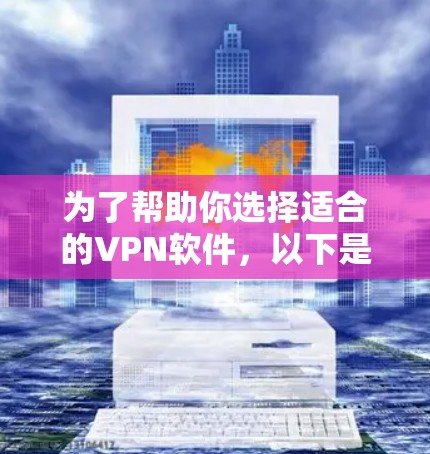 为了帮助你选择适合的VPN软件，以下是一些详细的分析和推荐