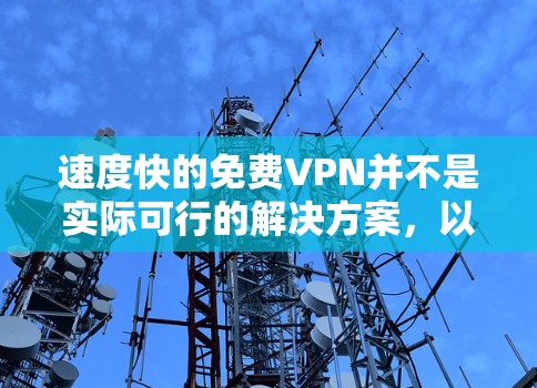 速度快的免费VPN并不是实际可行的解决方案，以下是对这一问题的详细分析