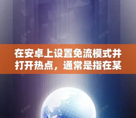 在安卓上设置免流模式并打开热点，通常是指在某些应用或软件中使用免流模式以避免流量被封。如果您的设备正在使用安卓VPN或类似服务，省流量功能的设置可以帮助您更好地管理网络流量