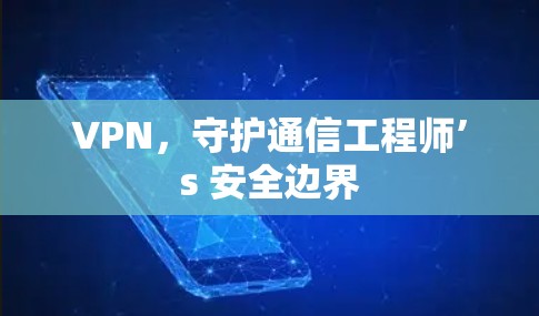VPN，守护通信工程师’s 安全边界