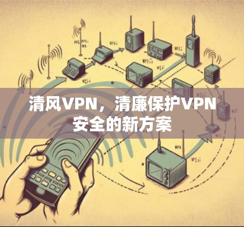 清风VPN，清廉保护VPN安全的新方案