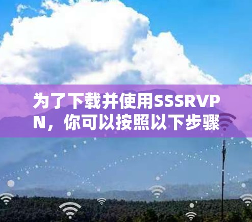 为了下载并使用SSSRVPN，你可以按照以下步骤进行