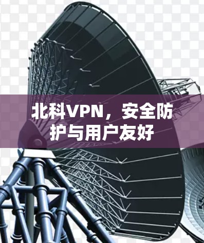 北科VPN，安全防护与用户友好